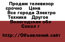 Продам телевизор срочно  › Цена ­ 3 000 - Все города Электро-Техника » Другое   . Вологодская обл.,Сокол г.